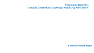 Nitrosamine Impurities
Currently Identified Risk Factors for Presence of Nitrosamines
Chandra Prakash Singh
 