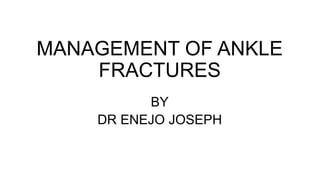 MANAGEMENT OF ANKLE
FRACTURES
BY
DR ENEJO JOSEPH
 