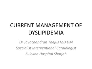 CURRENT MANAGEMENT OF
DYSLIPIDEMIA
Dr Jayachandran Thejus MD DM
Specialist Interventional Cardiologist
Zulekha Hospital Sharjah
 