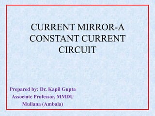 CURRENT MIRROR-A
CONSTANT CURRENT
CIRCUIT
Prepared by: Dr. Kapil Gupta
Associate Professor, MMDU
Mullana (Ambala)
 