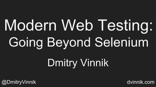 Modern Web Testing:
Going Beyond Selenium
Dmitry Vinnik
@DmitryVinnik dvinnik.com
 