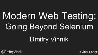 Modern Web Testing:
Going Beyond Selenium
Dmitry Vinnik
@DmitryVinnik dvinnik.com1
 