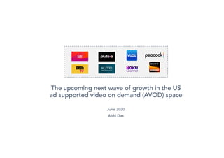 The upcoming next wave of growth in the US
ad supported video on demand (AVOD) space
June 2020
Abhi Das
 