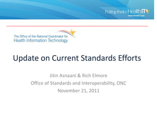 Update on Current Standards Efforts
              Jitin Asnaani & Rich Elmore
    Office of Standards and Interoperability, ONC
                   November 21, 2011
 