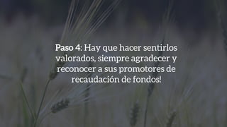 Paso 4: Hay que hacer sentirlos
valorados, siempre agradecer y
reconocer a sus promotores de
recaudación de fondos!
 