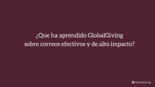 ¿Que ha aprendido GlobalGiving
sobre correos efectivos y de alto impacto?
 