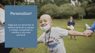 Haga que sus donantes se
sientan parte de su equipo
y trabajo, incluyendo su
nombre o una nota
personal
Personalizar!
 