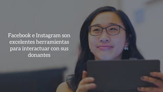 Facebook e Instagram son
excelentes herramientas
para interactuar con sus
donantes
 