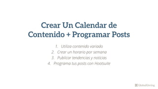 Crear Un Calendar de
Contenido + Programar Posts
1. Utiliza contenido variado
2. Crear un horario por semana
3. Publicar tendencias y noticias
4. Programa tus posts con Hootsuite
 