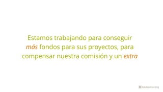 Estamos trabajando para conseguir
más fondos para sus proyectos, para
compensar nuestra comisión y un extra
 
