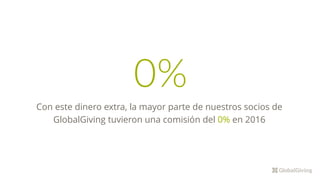 0%
Con este dinero extra, la mayor parte de nuestros socios de
GlobalGiving tuvieron una comisión del 0% en 2016
 