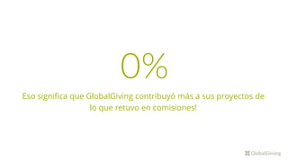0%
Eso significa que GlobalGiving contribuyó más a sus proyectos de
lo que retuvo en comisiones!
 