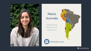 Maria
Acevedo
GlobalGiving
Field Traveler
Suramérica
@thefieldtraveler_
 