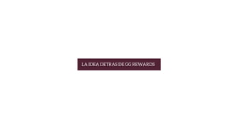 LA IDEA DETRAS DE GG REWARDS
 