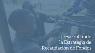 Desarrollando
la Estrategia de
Recaudación de Fondos
 