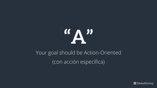 “A”
Your goal should be Action-Oriented
(con acción específica)
 