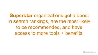 Superstar organizations get a boost
in search rankings, are the most likely
to be recommended, and have
access to more tools + benefits.
 