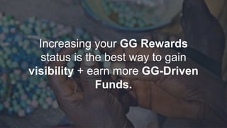 Increasing your GG Rewards
status is the best way to gain
visibility + earn more GG-Driven
Funds.
 