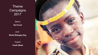 Theme
Campaigns
2017
March
Girl Fund
June
World Refugee Day
August
Youth Week
 