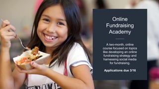 A two-month, online
course focused on topics
like developing an online
fundraising strategy and
harnessing social media
for fundraising.
Applications due 3/16
Online
Fundraising
Academy
 