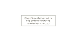 GlobalGiving also has tools to
help give your fundraising
advocates more access.
 