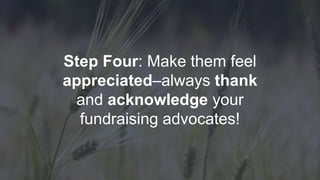 Step Four: Make them feel
appreciated–always thank
and acknowledge your
fundraising advocates!
 