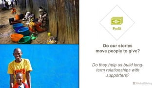 Do our stories
move people to give?
Do they help us build long-
term relationships with
supporters?
 