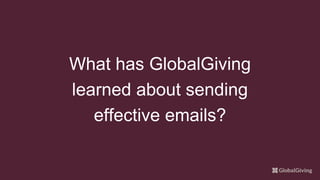 What has GlobalGiving
learned about sending
effective emails?
 