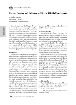 20
symposium
Srinagarind Med J 2011: 26 (Suppl)
การประชุมวิชาการ ครั้งที่ 27 ประจ�ำปี 2554
Current Practice and Guidance in Allergic Rhinitis Management
สงวนศักดิ์ ธนาวิรัตนานิจ
ภาควิชาโสต ศอ นาสิกวิทยา
คณะแพทยศาสตร์ มหาวิทยาลัยขอนแก่น
	 โรคจมูกอักเสบภูมิแพ้เป็นโรคที่เยื่อบุจมูกมีความไว
ต่อสารแปลกปลอมภายนอก/สารก่อภูมิแพ้ โดยมีการ
ตอบสนองผ่านทาง IgE-antibody เป็นโรคที่พบบ่อยทั่ว
โลก ในประเทศไทยพบประมาณร้อยละ 43.2-57.4 ในเด็ก1
ในผู้ใหญ่พบประมาณร้อยละ21.9-26.32,3
โรคนี้มักเกิดก่อน
อายุ 20 ปี4, 5
และมักจะมีอาการดีขึ้นเมื่อเข้าสู่วัยกลางคน
ผู้ที่เป็นโรคนี้อาจพบภาวะแพ้ที่อวัยวะอื่นร่วมด้วยได้แก่
โรคหืด ผื่นแพ้ เยื่อบุตาอักเสบ ริดสีดวงจมูก ถึงแม้โรคจมูก
อักเสบภูมิแพ้จะไม่มีอันตรายถึงแก่ชีวิต แต่อาจรบกวนต่อ
คุณภาพชีวิตของผู้ป่วยได้มากพอๆกับโรคหืดระดับปานกลาง-
มาก6
ความรุนแรงของโรคนี้อาจมีผลต่อการนอนท�ำให้ผู้ป่วย
บางคนง่วงในเวลากลางวัน มีผลต่อการเรียนของเด็ก
การท�ำงานของผู้ใหญ่ โรคนี้มีการถ่ายทอดทางพันธุกรรมได้
พยาธิสรีรวิทยา
	 การที่ผู้ป่วยจะเป็นโรคจมูกอักเสบภูมิแพ้จะต้องเคยได้รับ
สารก่อภูมิแพ้มาก่อน(Desensitizationphase)โดยเมื่อได้รับ
สารก่อภูมิแพ้จะมีการกระตุ้น antigen presenting cell เช่น
dendritic cell ซึ่งอยู่ที่ผิวของเยื่อบุจมูก กระตุ้นให้ร่างกาย
เปลี่ยน Naive CD4-T cell เป็น allergen-specific Th2 cell
ซึ่งจะหลั่ง cytokines สาร cytokines จะกระตุ้นให้ B-cell
สร้าง IgE จ�ำเพาะต่อสารก่อภูมิแพ้ และเพิ่มปริมาณของ
eosinophil, mast cells และ neutrophil antigen-specific
IgE จะไปจับอยู่บน mast cell หรือ basophils  ต่อมาเมื่อ
ได้รับสารก่อภูมิแพ้อีก (sensitization phase) สารก่อภูมิแพ้
จะไปจับกับIgEบนmastcellกระตุ้นให้mastcellหลั่งสารที่
ส�ำคัญออกมาได้แก่histamine,leukotriene,prostaglandin
ซึ่งจะกระตุ้นมีการอักเสบภายในโพรงจมูก ระยะนี้เรียกว่า
early phase ซึ่งจะเกิดขึ้นภายใน 30 นาทีหลังได้รับสารก่อ
ภูมิแพ้ แล้วจะค่อยๆ หายไป นอกจากนี้สารที่หลั่งออกมายัง
กระตุ้นให้มีการดึงดูดinflammatorycellเช่นeosinophil,mast
cell, T-cell เข้ามาอยู่ในเนื้อบุจมูกดังกล่าว ซึ่ง eosinophil
ที่เข้ามา อาจมีการแตกตัวและหลั่งสารที่ท�ำให้เกิดการ
อักเสบที่ส�ำคัญได้แก่ECP(eosinophiliccationicprotein)
และ MBP (major basic protein) นอกจากนี้ยังท�ำให้เกิด
การ remodel ของเยื่อบุจมูก ท�ำให้มีอาการคัดแน่นจมูกเป็น
อาการเด่น ระยะนี้เรียกว่า late phase ซึ่งเกิดขึ้นประมาณ
3-8 ชั่วโมง หลัง early phase
อาการและอาการแสดง
	 อาการที่พบบ่อยได้แก่ น�้ำมูกใส จาม คันจมูก และ
คัดจมูก บางคนมีอาการที่อวัยวะอื่นร่วมด้วย เช่น คันหู คัน
เพดานคันคอคันตาผื่นคันที่ผิวหนังหรือมีอาการหืดร่วมด้วย
ผู้ป่วยไม่จ�ำเป็นต้องมีอาการทั้ง 4 อย่างพร้อมๆ กัน บางคนมี
อาการอย่างใดอย่างหนึ่งเด่น เช่น จาม หรือคัดจมูก
	 อาการคัดจมูกมักเป็น 2 ข้าง หรืออาจเป็นสลับข้างกัน
โดยท�ำให้อาการคัดจมูกที่เกิดจาก nasal cycle เป็นมากขึ้น
หากมีอาการคัดจมูกข้างเดียว ให้สงสัยว่าอาจมีสาเหตุจาก
อย่างอื่น หรือมีสาเหตุอย่างอื่นร่วมด้วย ที่พบบ่อยได้แก่ ผนัง
กั้นโพรงจมูกคด หากมีอาการคัดมากๆ จะส่งผลท�ำให้การได้
กลิ่นลดลงซึ่งอาจท�ำให้การรับรสลดลงด้วย
	 สิ่งที่อาจตรวจพบได้แก่ ใต้ตาคล�้ำ (allergic shiner)
มีรอยย่นเหนือปลายจมูก (supratip nasal crease) เยื่อบุ
จมูกซีด (ไม่จ�ำเพาะส�ำหรับโรคจมูกอักเสบภูมิแพ้) น�้ำมูกใส
หากน�้ำมูกมีสีเขียวเหลืองให้สงสัยเป็นโรคอย่างอื่นเช่นหวัด,
ไซนัสอักเสบ นอกจากนี้อาจตรวจพบความผิดปกติที่อวัยวะ
อื่นได้แก่ผื่นแพ้ที่ผิวหนังหลอดลมตีบโดยทั่วไปในผู้่ป่วยที่เป็น
โรคหืดจะมีโรคจมูกอักเสบภูมิแพ้ร่วมด้วยประมาณร้อยละ
70 และผู้ป่วยที่เป็นโรคจมูกอักเสบภูมิแพพบมีโรคหืดร่วม
ด้วยร้อยละ 26-59.77
ผู้ป่วยที่เป็นโรคจมูกอักเสบภูมิแพ้
แบบต่อเนื่อง (Persistent allergic rhinitis) ชนิดที่มีอาการ
ปานกลางถึงรุนแรงมีแนวโน้มที่จะเกิดปัญหาจากโรคหืด
ได้มากกว่าผู้ป่วยแบบเป็นครั้งคราว (intermittent allergic
rhinitis) หรือชนิดที่มีอาการของโรครุนแรงน้อย8, 9
การวินิจฉัยแยกโรค
	 ในการวินิจฉัยโรคนี้จะต้องแยกจากโรคอื่นที่มีอาการ
ทางจมูกด้วย ดั้งนั้นการตรวจทางหูคอจมูกอย่างละเอียดจึง
เป็นสิ่งจ�ำเป็น โรคที่ส�ำคัญที่จะต้องแยกโรคได้แก่
	 1.	 Non-infectious rhinitis
	 	 1.1	 Non-allergic rhinitis with eosinophilia
syndrome (NARES)
 
