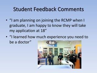 Student Feedback Comments
• “I am planning on joining the RCMP when I
graduate, I am happy to know they will take
my appli...