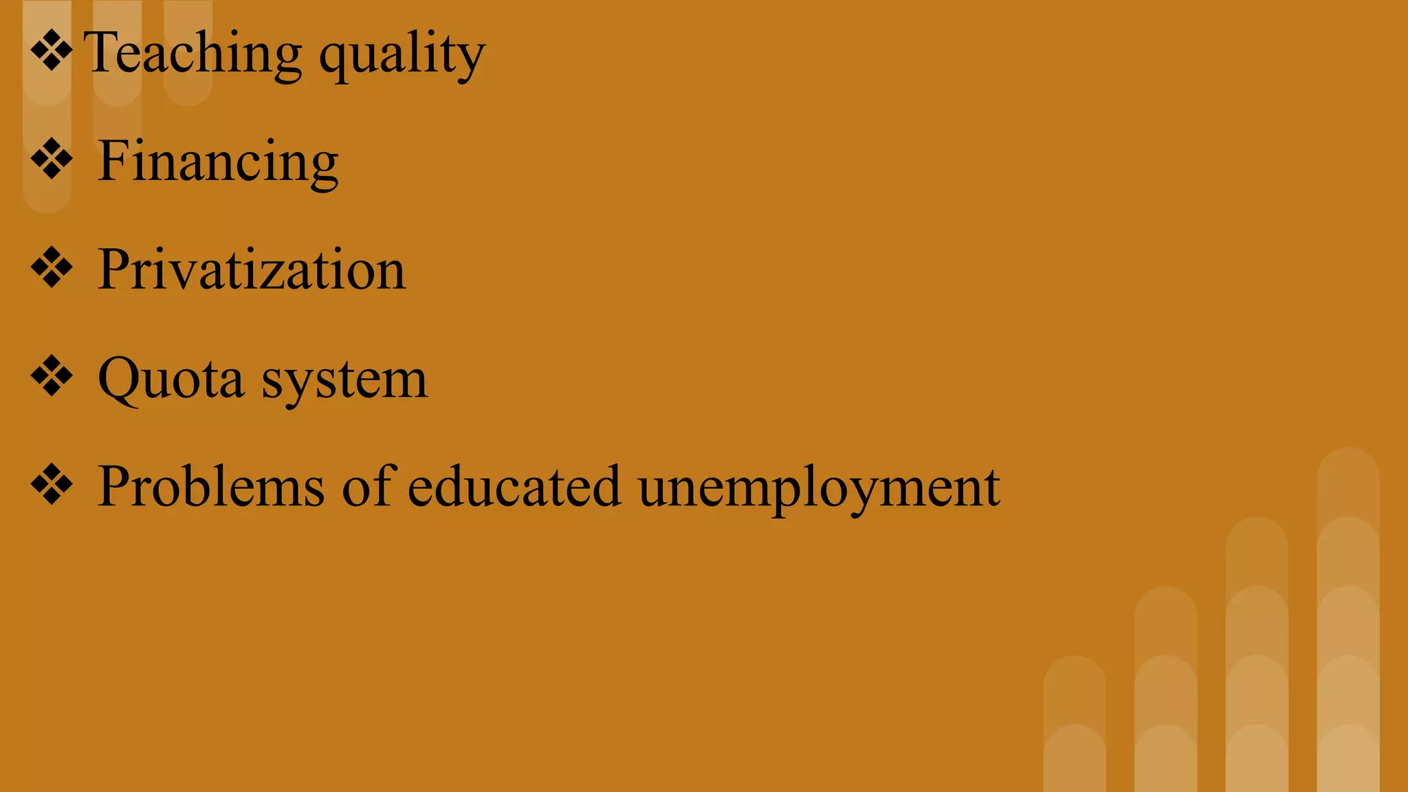 ❖Teaching quality
❖ Financing
❖ Privatization
❖ Quota system
❖ Problems of educated unemployment
 