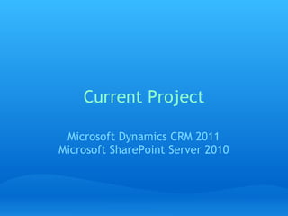 Current Project Microsoft Dynamics CRM 2011 Microsoft SharePoint Server 2010 