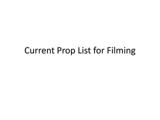 Current Prop List for Filming
 