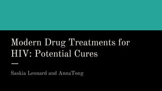 Modern Drug Treatments for
HIV: Potential Cures
Saskia Leonard and AnnaTong
 