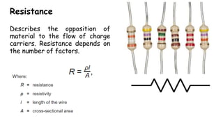 Resistance
Describes the opposition of
material to the flow of charge
carriers. Resistance depends on
the number of factors.
 