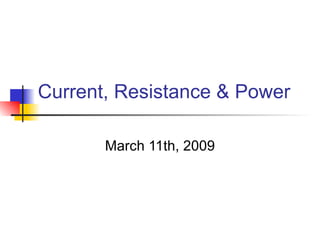 Current, Resistance & Power March 11th, 2009 