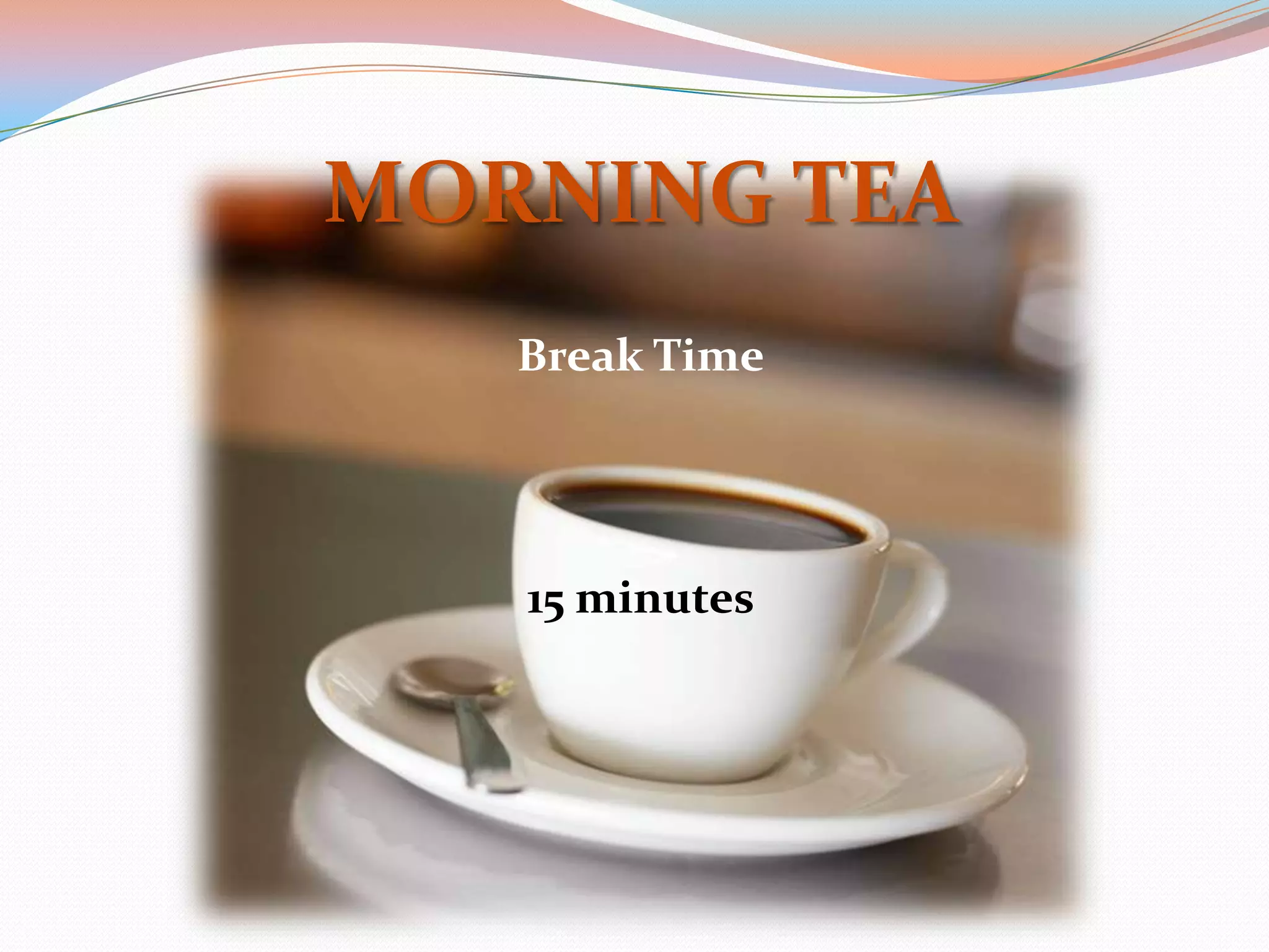 MORNING TEA
   Break Time




   15 minutes
 