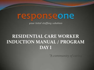 RESIDENTIAL CARE WORKER
INDUCTION MANUAL / PROGRAM
            DAY I
              “A community of caring”
 