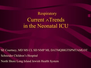   Respiratory Current   Trends in the Neonatal ICU   SE Courtney, MD MS CL SD NMP ML DATMQBIGTSPMTAMLOT Schneider Children’s Hospital North Shore Long Island Jewish Health System 
