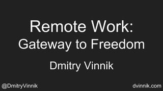 Remote Work:
Gateway to Freedom
Dmitry Vinnik
@DmitryVinnik dvinnik.com
 