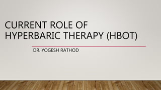 CURRENT ROLE OF
HYPERBARIC THERAPY (HBOT)
DR. YOGESH RATHOD
 