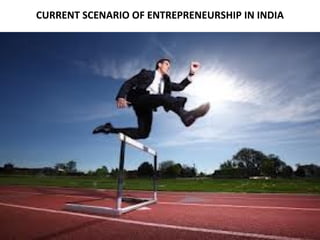 CURRENT SCENARIO OF ENTREPRENEURSHIP IN INDIA
 