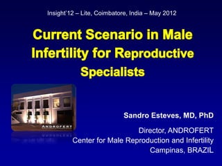 Insight’12 – Lite, Coimbatore, India – May 2012




                           Sandro Esteves, MD, PhD

                            Director, ANDROFERT
         Center for Male Reproduction and Infertility
                               Campinas, BRAZIL
 