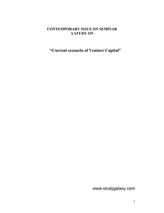 CONTEMPORARY ISSUE ON SEMINAR
         A STUDY ON



 “Current scenario of Venture Capital”




                       www.studygalaxy.com

                                         1
 