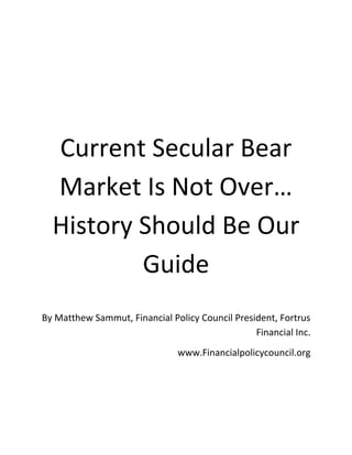 Current Secular Bear
Market Is Not Over…
History Should Be Our
Guide
By Matthew Sammut, Financial Policy Council President, Fortrus
Financial Inc.
www.Financialpolicycouncil.org

 