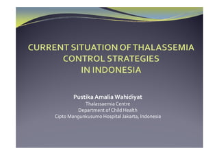 Pustika Amalia Wahidiyat
        P ik  A li  W hidi
            Thalassaemia Centre
         Department of Child Health
            p
Cipto Mangunkusumo Hospital Jakarta, Indonesia
 
