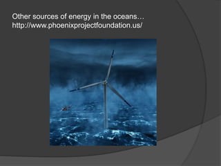 Other sources of energy in the oceans…
http://www.phoenixprojectfoundation.us/
 