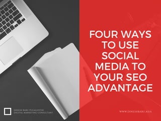 FOUR WAYS
TO USE
SOCIAL
MEDIA TO
YOUR SEO
ADVANTAGE
DINESH BABU PUGALENTHI
DIGITAL MARKETING CONSULTANT WWW.DINESHBABU.ASIA
 