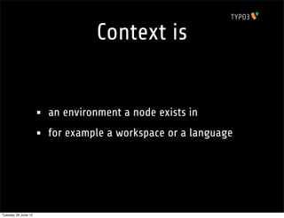 Context is


                     •   an environment a node exists in
                     •   for example a workspace or a language




Tuesday 26 June 12
 
