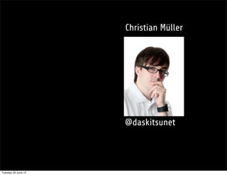 Christian Müller




                     @daskitsunet




Tuesday 26 June 12
 